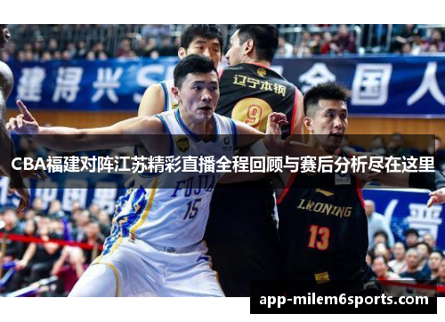 CBA福建对阵江苏精彩直播全程回顾与赛后分析尽在这里