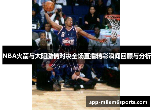 NBA火箭与太阳激情对决全场直播精彩瞬间回顾与分析
