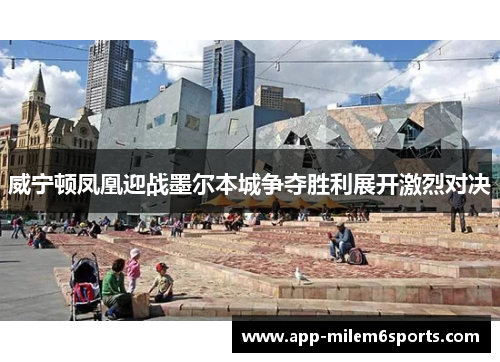威宁顿凤凰迎战墨尔本城争夺胜利展开激烈对决