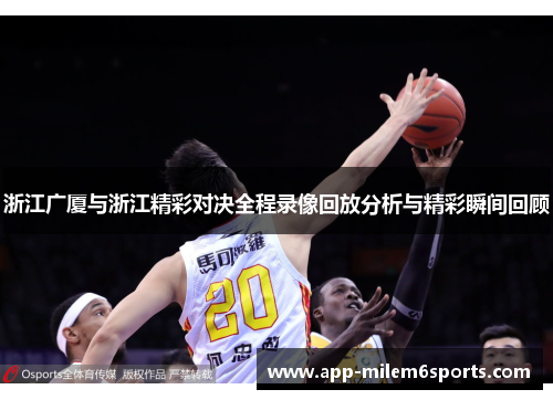 浙江广厦与浙江精彩对决全程录像回放分析与精彩瞬间回顾