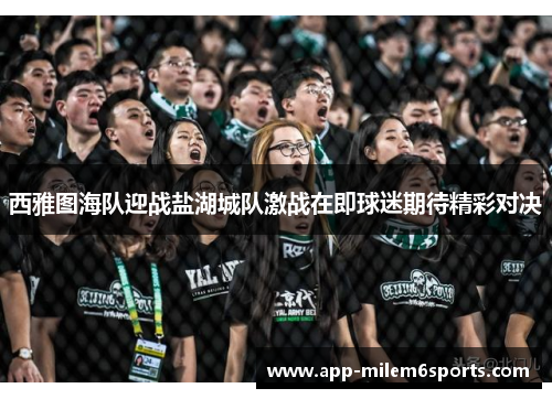 西雅图海队迎战盐湖城队激战在即球迷期待精彩对决